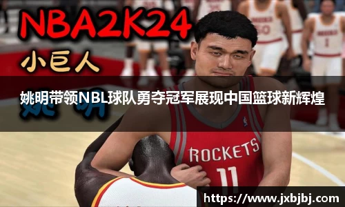 姚明带领NBL球队勇夺冠军展现中国篮球新辉煌