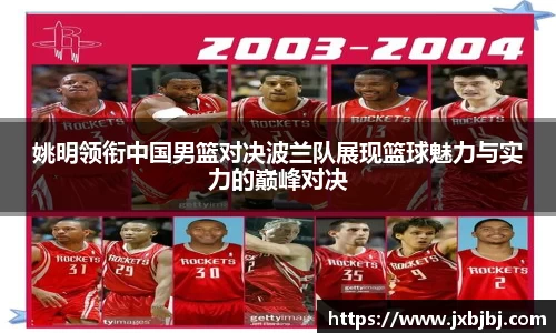 姚明领衔中国男篮对决波兰队展现篮球魅力与实力的巅峰对决