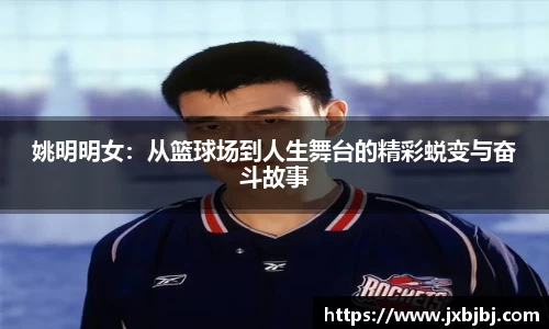 姚明明女：从篮球场到人生舞台的精彩蜕变与奋斗故事