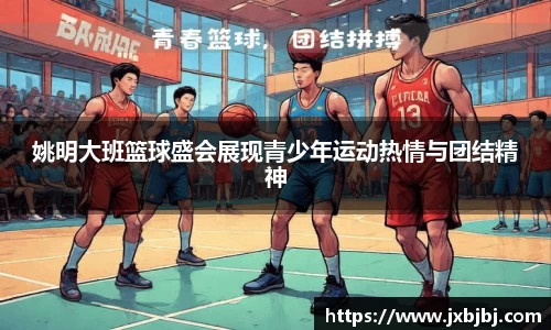 姚明大班篮球盛会展现青少年运动热情与团结精神
