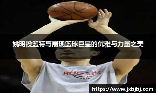 姚明投篮特写展现篮球巨星的优雅与力量之美