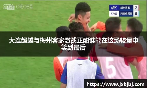 大连超越与梅州客家激战正酣谁能在这场较量中笑到最后