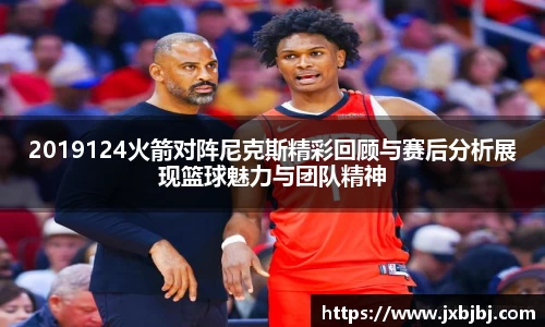 2019124火箭对阵尼克斯精彩回顾与赛后分析展现篮球魅力与团队精神