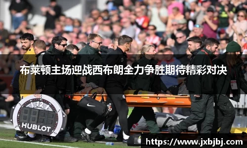 布莱顿主场迎战西布朗全力争胜期待精彩对决