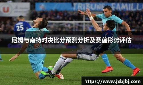 尼姆与南特对决比分预测分析及赛前形势评估